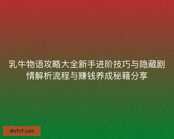 乳牛物语攻略大全新手进阶技巧与隐藏剧情解析流程与赚钱养成秘籍分享