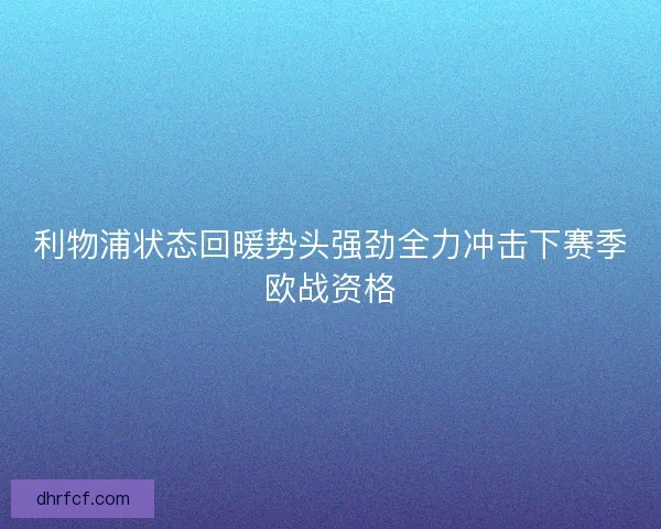 利物浦状态回暖势头强劲全力冲击下赛季欧战资格
